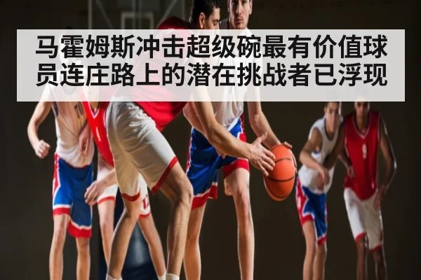马霍姆斯冲击超级碗最有价值球员连庄路上的潜在挑战者已浮现 - kaiyun