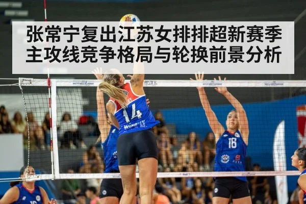张常宁复出江苏女排排超新赛季主攻线竞争格局与轮换前景分析 - kaiyun