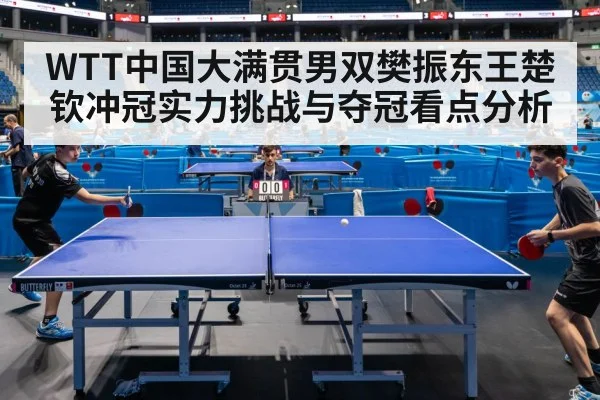 WTT中国大满贯男双樊振东王楚钦冲冠实力挑战与夺冠看点分析 - kaiyun