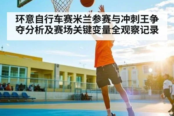 环意自行车赛米兰参赛与冲刺王争夺分析及赛场关键变量全观察记录