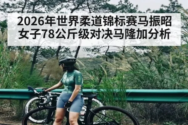 2026年世界柔道锦标赛马振昭女子78公斤级对决马隆加分析 - kaiyun